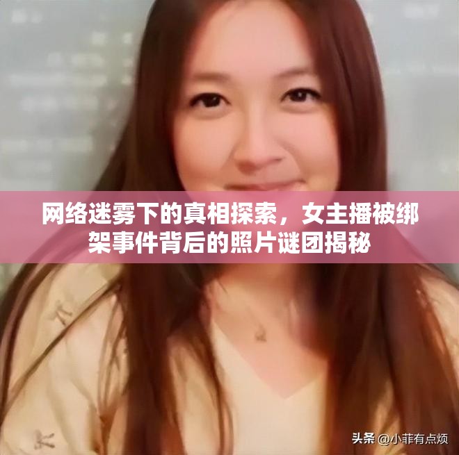 網(wǎng)絡(luò)迷霧下的真相探索，女主播被綁架事件背后的照片謎團(tuán)揭秘