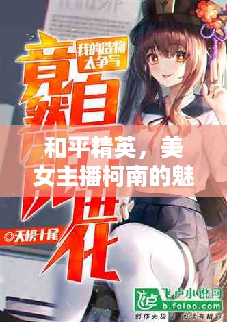 和平精英，美女主播柯南的魅力戰(zhàn)場(chǎng)與不凡之旅