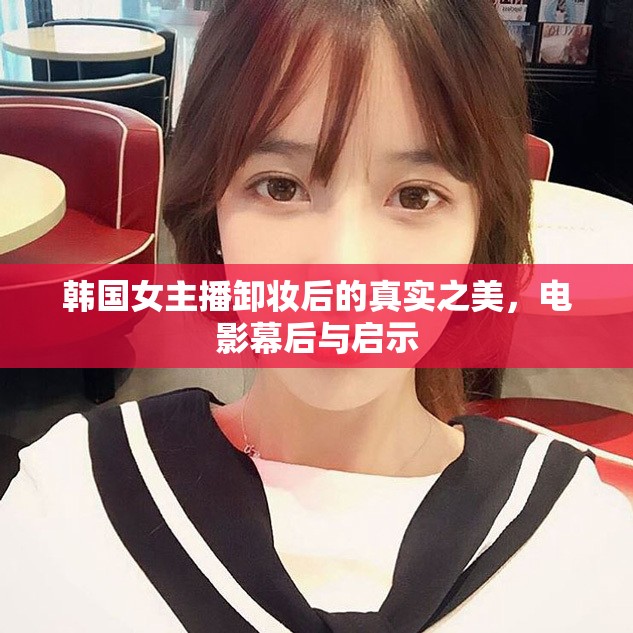 韓國(guó)女主播卸妝后的真實(shí)之美，電影幕后與啟示