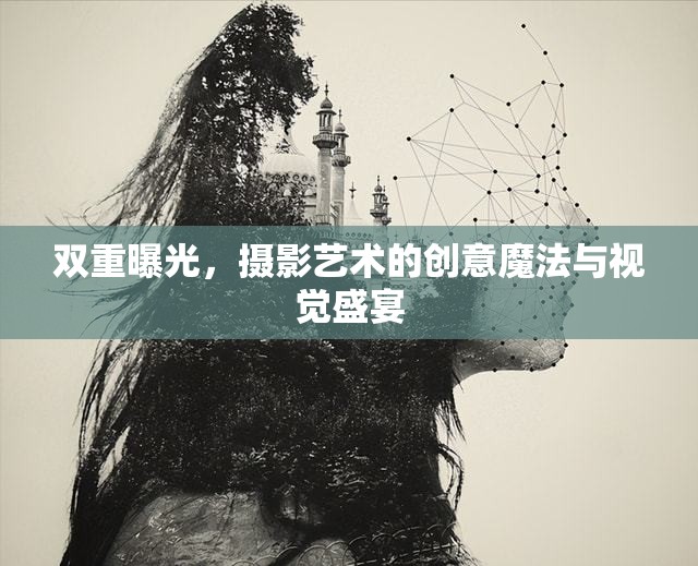 雙重曝光，攝影藝術(shù)的創(chuàng)意魔法與視覺(jué)盛宴