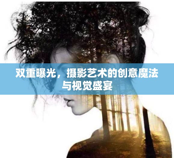 雙重曝光，攝影藝術(shù)的創(chuàng)意魔法與視覺(jué)盛宴