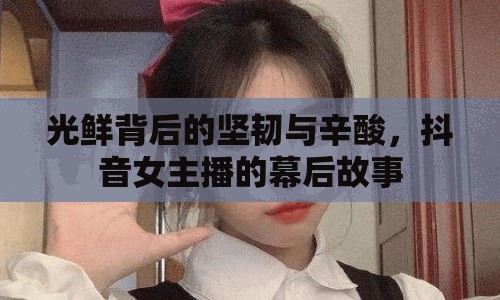 光鮮背后的堅(jiān)韌與辛酸，抖音女主播的幕后故事