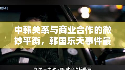 中韓關(guān)系與商業(yè)合作的微妙平衡，韓國樂天事件最新動(dòng)態(tài)分析