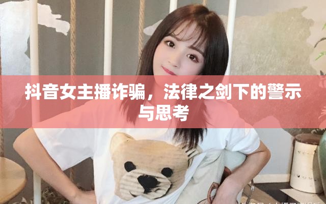 抖音女主播詐騙，法律之劍下的警示與思考