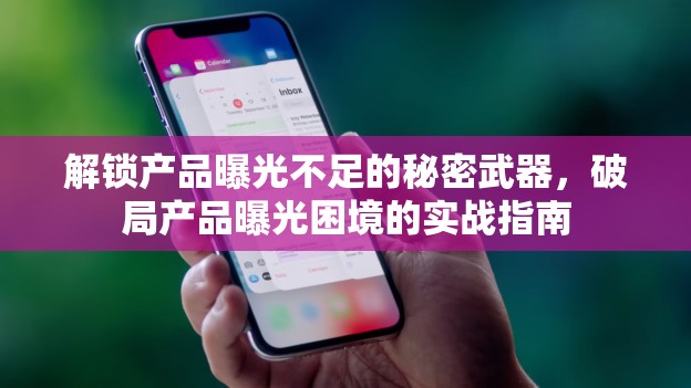 解鎖產(chǎn)品曝光不足的秘密武器，破局產(chǎn)品曝光困境的實戰(zhàn)指南