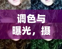 調(diào)色與曝光，攝影藝術(shù)中的魔法鑰匙——全面解析調(diào)色曝光教程
