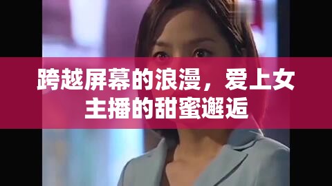 跨越屏幕的浪漫，愛上女主播的甜蜜邂逅