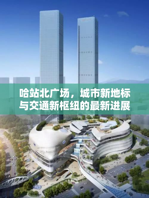 哈站北廣場，城市新地標與交通新樞紐的最新進展與未來展望