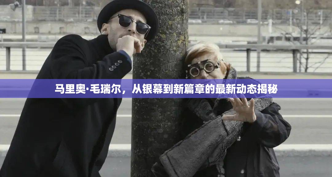 馬里奧·毛瑞爾，從銀幕到新篇章的最新動態(tài)揭秘