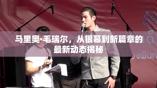 馬里奧·毛瑞爾，從銀幕到新篇章的最新動態(tài)揭秘
