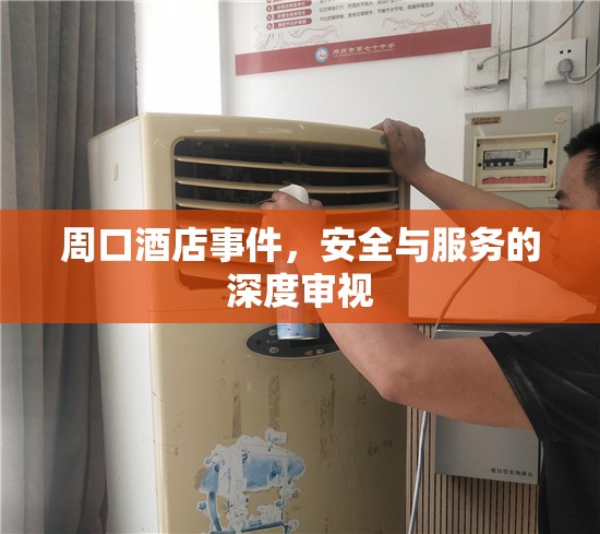 周口酒店事件，安全與服務(wù)的深度審視