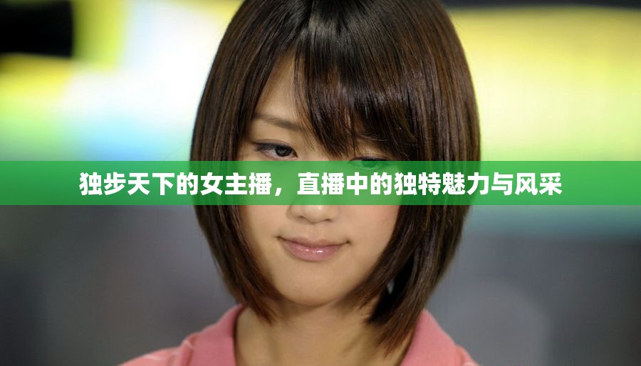 獨步天下的女主播，直播中的獨特魅力與風采