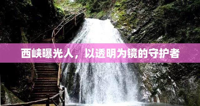 西峽曝光人，以透明為鏡的守護(hù)者