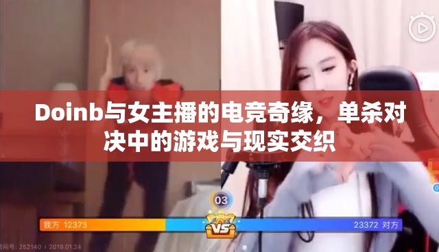 Doinb與女主播的電競奇緣，單殺對決中的游戲與現(xiàn)實交織