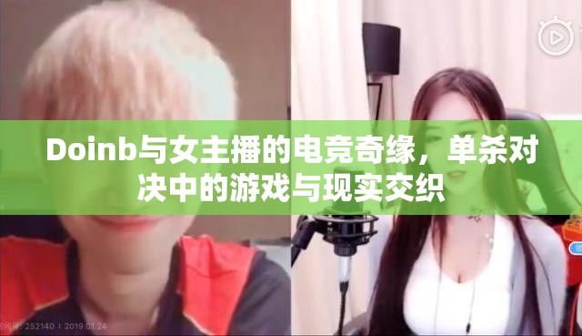 Doinb與女主播的電競奇緣，單殺對決中的游戲與現(xiàn)實交織