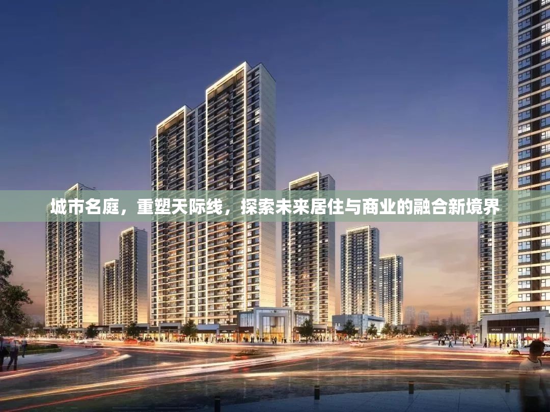 城市名庭，重塑天際線，探索未來居住與商業(yè)的融合新境界