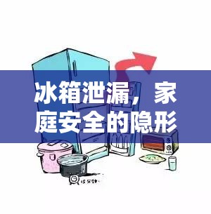 冰箱泄漏，家庭安全的隱形威脅及有效應(yīng)對策略