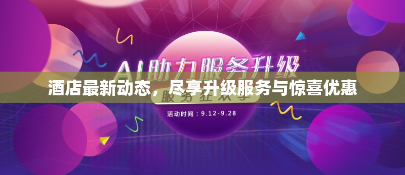 酒店最新動(dòng)態(tài)，盡享升級(jí)服務(wù)與驚喜優(yōu)惠