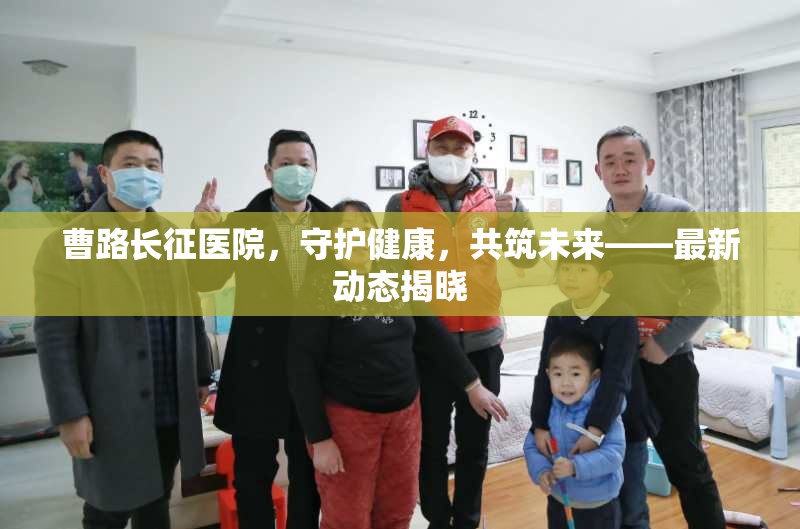 曹路長征醫(yī)院，守護健康，共筑未來——最新動態(tài)揭曉