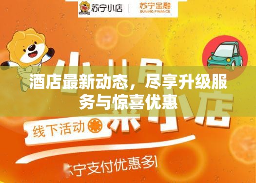 酒店最新動(dòng)態(tài)，盡享升級(jí)服務(wù)與驚喜優(yōu)惠
