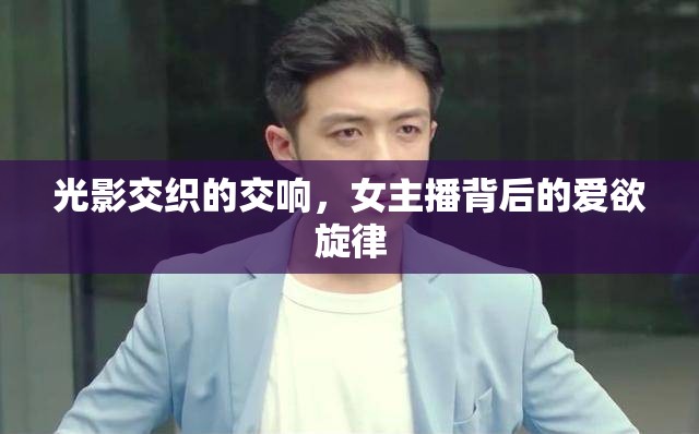 光影交織的交響，女主播背后的愛欲旋律