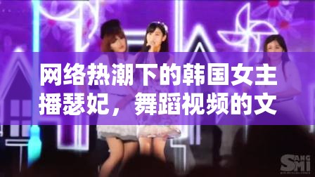 網(wǎng)絡(luò)熱潮下的韓國女主播瑟妃，舞蹈視頻的文化現(xiàn)象與審美探索
