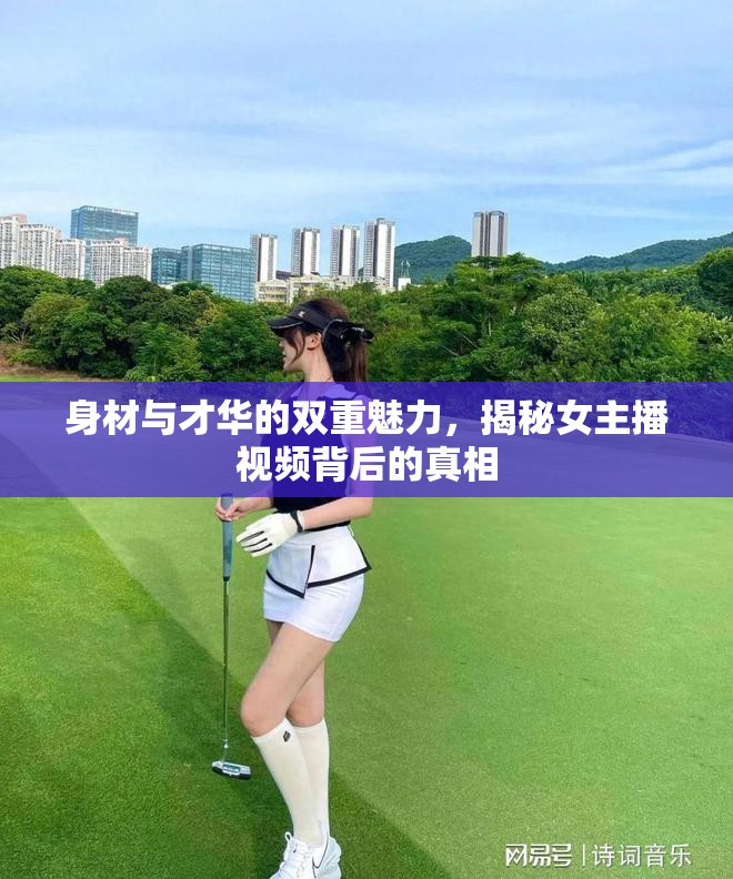 身材與才華的雙重魅力，揭秘女主播視頻背后的真相
