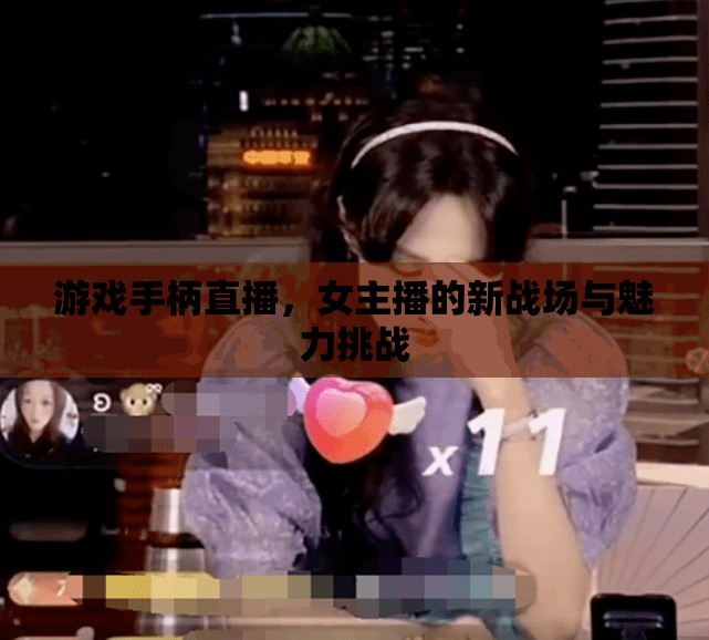 游戲手柄直播，女主播的新戰(zhàn)場與魅力挑戰(zhàn)
