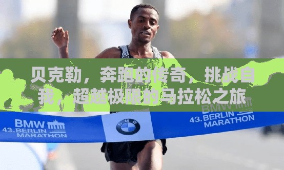 貝克勒，奔跑的傳奇，挑戰(zhàn)自我，超越極限的馬拉松之旅