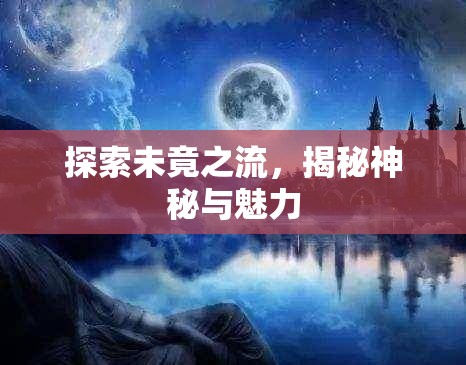 探索未竟之流，揭秘神秘與魅力