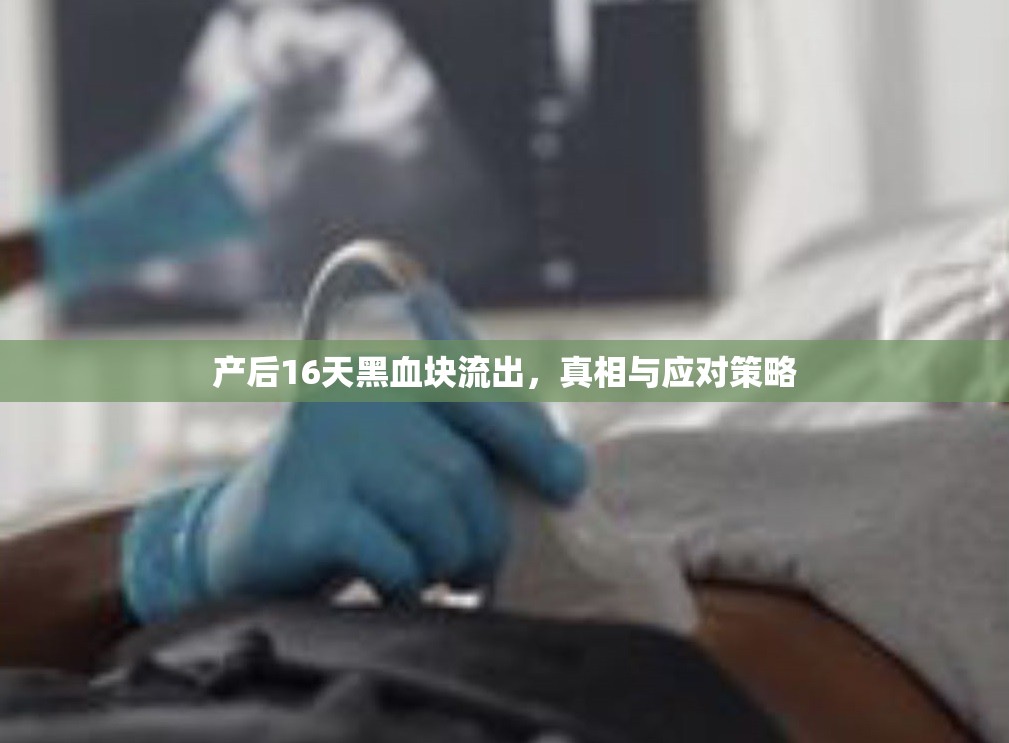 產(chǎn)后16天黑血塊流出，真相與應(yīng)對(duì)策略
