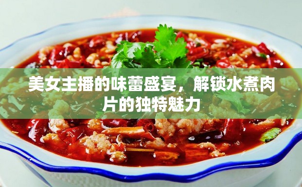 美女主播的味蕾盛宴，解鎖水煮肉片的獨特魅力
