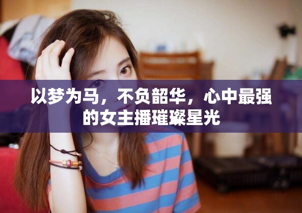 以夢為馬，不負韶華，心中最強的女主播璀璨星光