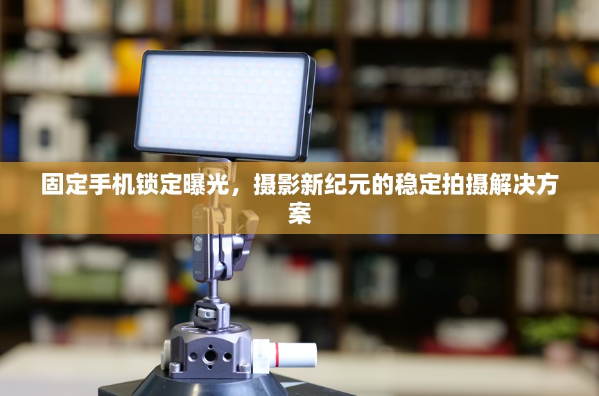 固定手機(jī)鎖定曝光，攝影新紀(jì)元的穩(wěn)定拍攝解決方案