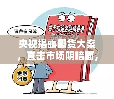 央視揭露假貨大案，直擊市場(chǎng)陰暗面，守護(hù)消費(fèi)者權(quán)益