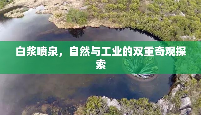 白漿噴泉，自然與工業(yè)的雙重奇觀探索