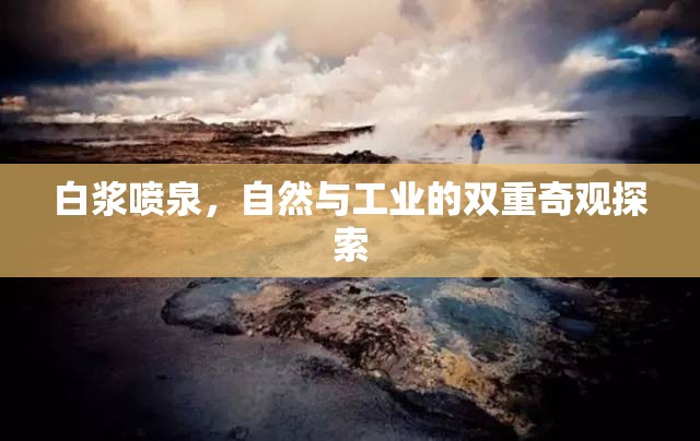 白漿噴泉，自然與工業(yè)的雙重奇觀探索