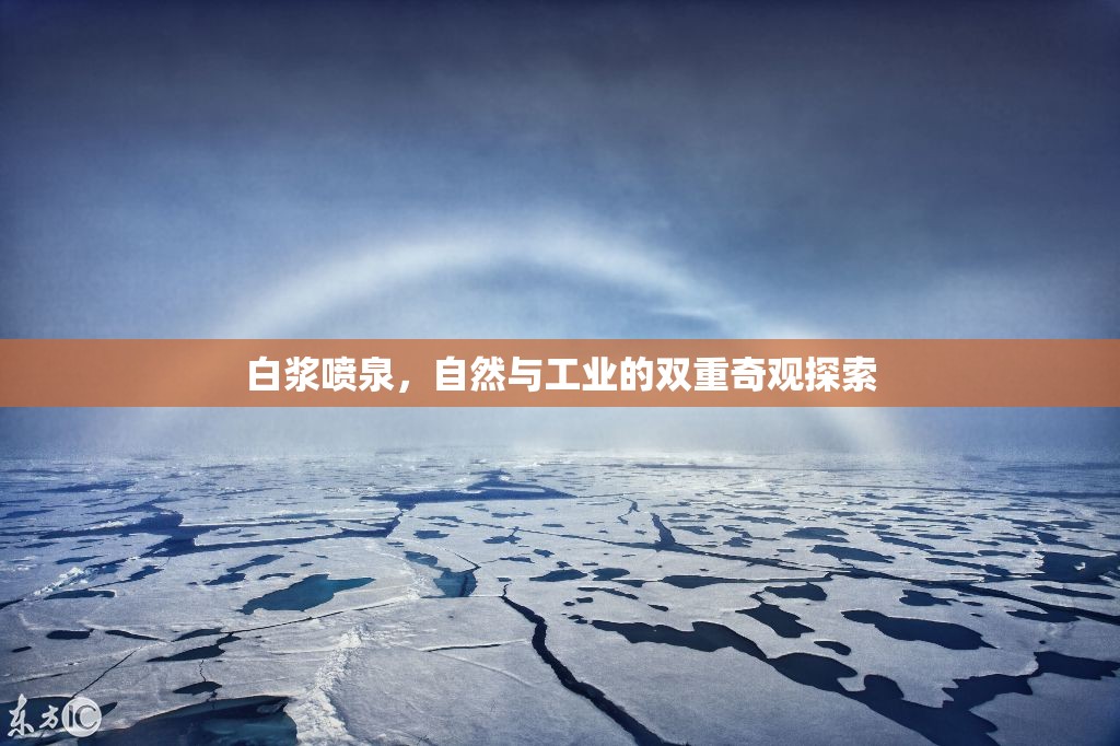 白漿噴泉，自然與工業(yè)的雙重奇觀探索