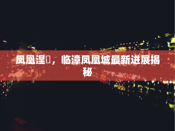 鳳凰涅槃，臨漳鳳凰城最新進(jìn)展揭秘