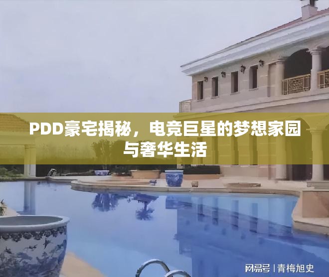 PDD豪宅揭秘，電競巨星的夢想家園與奢華生活