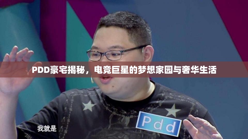 PDD豪宅揭秘，電競巨星的夢想家園與奢華生活