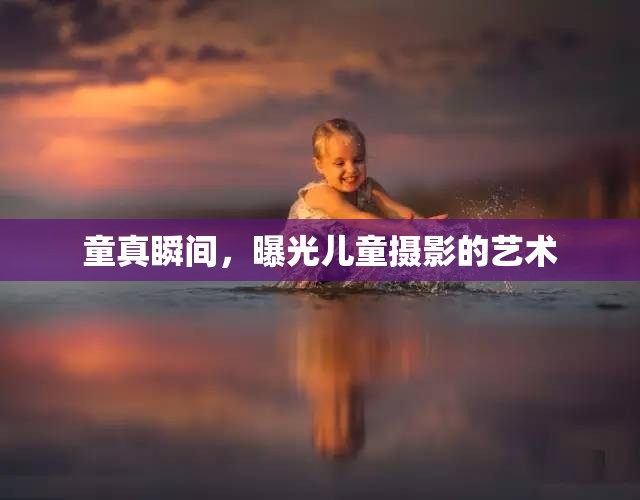 童真瞬間，曝光兒童攝影的藝術(shù)
