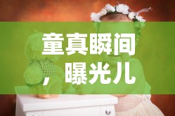 童真瞬間，曝光兒童攝影的藝術(shù)