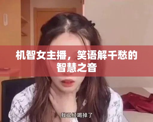 機(jī)智女主播，笑語解千愁的智慧之音