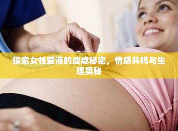 探索女性愛液的咸咸秘密，情感共鳴與生理奧秘