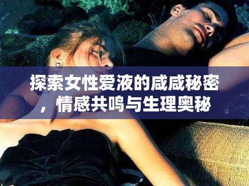 探索女性愛液的咸咸秘密，情感共鳴與生理奧秘
