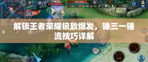 解鎖王者榮耀極致爆發(fā)，錘三一錘流技巧詳解