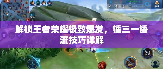 解鎖王者榮耀極致爆發(fā)，錘三一錘流技巧詳解