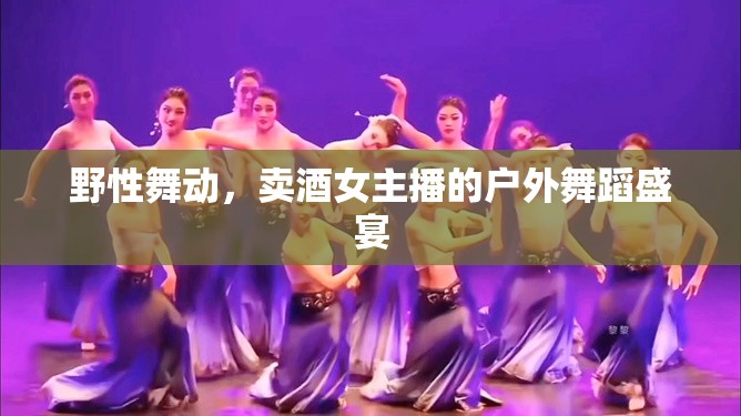 野性舞動(dòng)，賣酒女主播的戶外舞蹈盛宴
