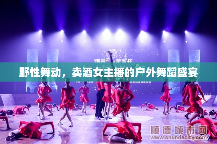 野性舞動(dòng)，賣酒女主播的戶外舞蹈盛宴